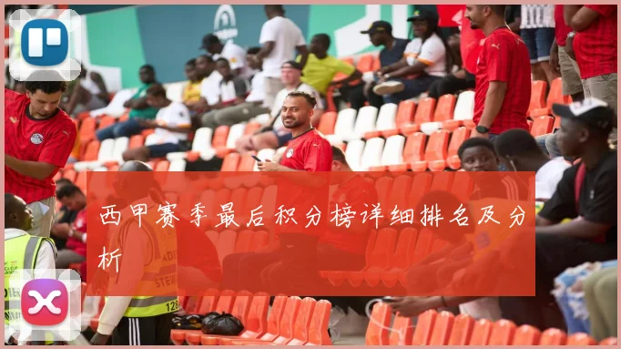 西甲赛季最后积分榜详细排名及分析