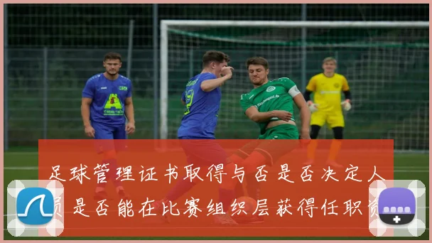 足球管理证书取得与否是否决定人员是否能在比赛组织层获得任职资格