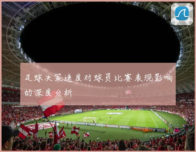足球决策速度对球员比赛表现影响的深度分析