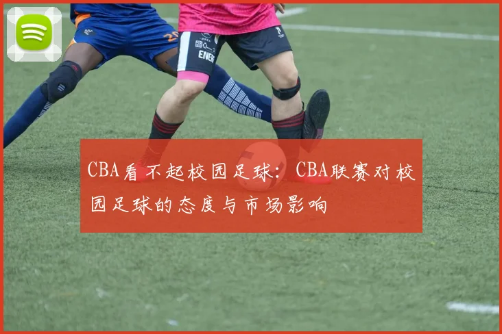 CBA看不起校园足球：CBA联赛对校园足球的态度与市场影响
