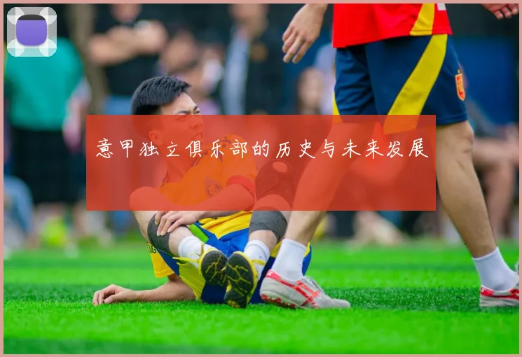意甲独立俱乐部的历史与未来发展