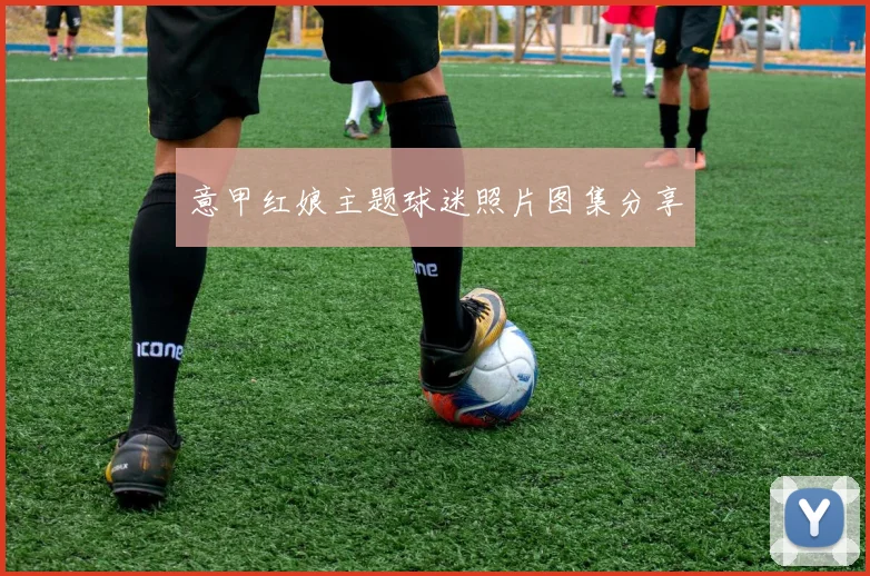 意甲红娘主题球迷照片图集分享