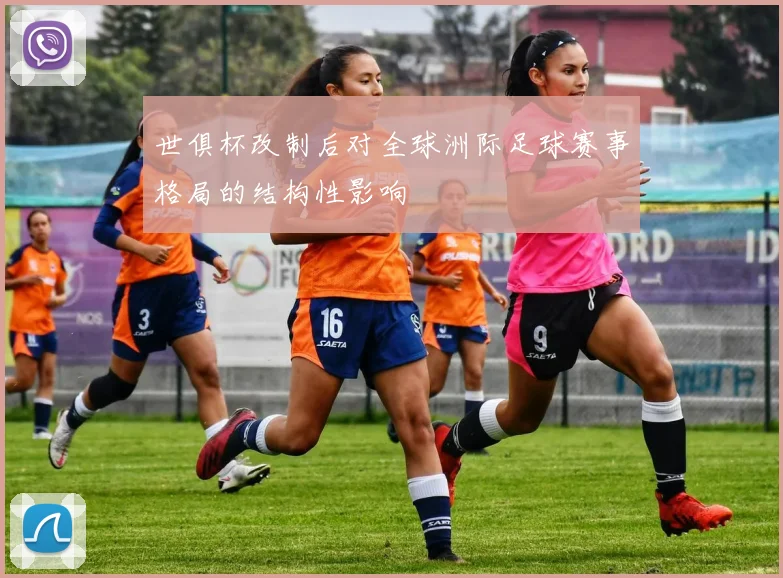 世俱杯改制后对全球洲际足球赛事格局的结构性影响