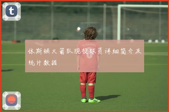 休斯顿火箭队现役球员详细简介及统计数据